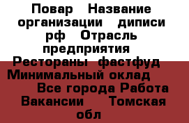 Повар › Название организации ­ диписи.рф › Отрасль предприятия ­ Рестораны, фастфуд › Минимальный оклад ­ 10 000 - Все города Работа » Вакансии   . Томская обл.